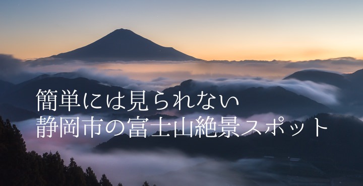 簡単には見られない静岡市の富士山絶景スポット
